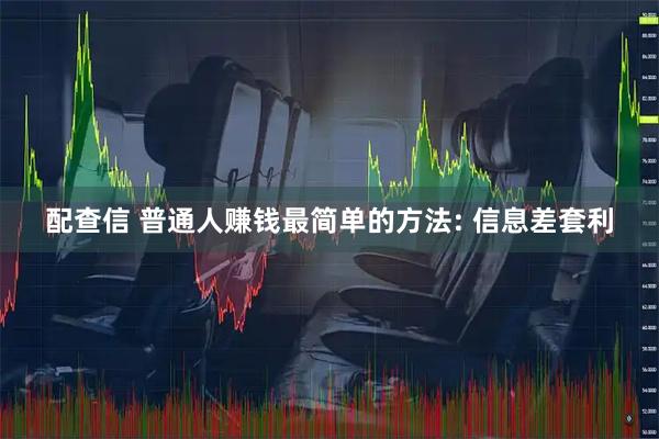 配查信 普通人赚钱最简单的方法: 信息差套利