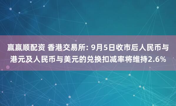 赢赢顺配资 香港交易所: 9月5日收市后人民币与港元及人民币与美元的兑换扣减率将维持2.6%