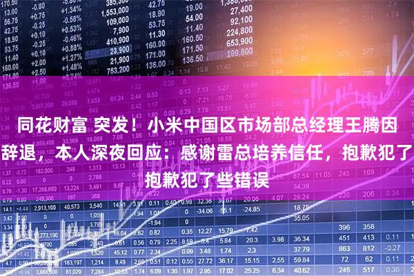 同花财富 突发！小米中国区市场部总经理王腾因泄密被辞退，本人深夜回应：感谢雷总培养信任，抱歉犯了些错误