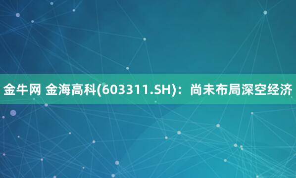 金牛网 金海高科(603311.SH)：尚未布局深空经济