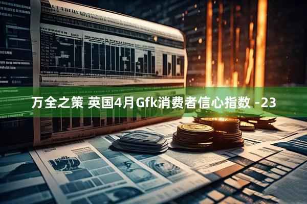 万全之策 英国4月Gfk消费者信心指数 -23