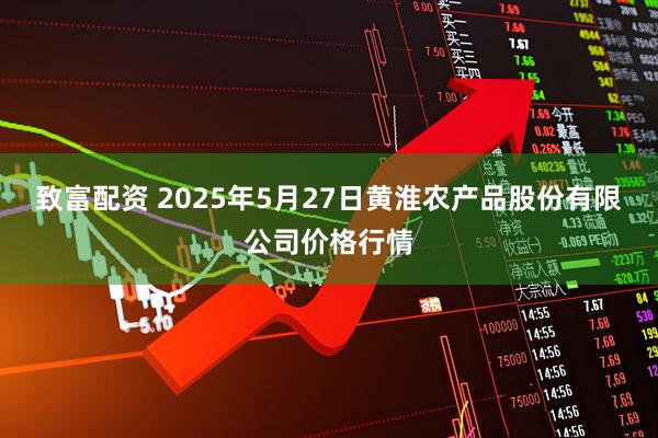 致富配资 2025年5月27日黄淮农产品股份有限公司价格行情