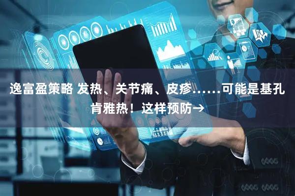 逸富盈策略 发热、关节痛、皮疹……可能是基孔肯雅热！这样预防→