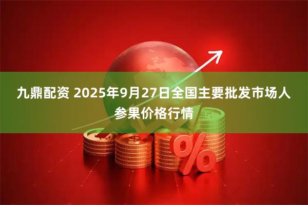 九鼎配资 2025年9月27日全国主要批发市场人参果价格行情