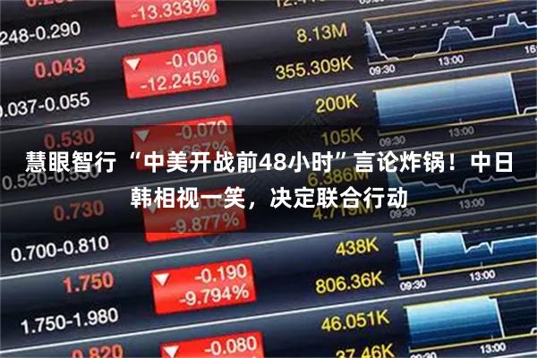 慧眼智行 “中美开战前48小时”言论炸锅！中日韩相视一笑，决定联合行动