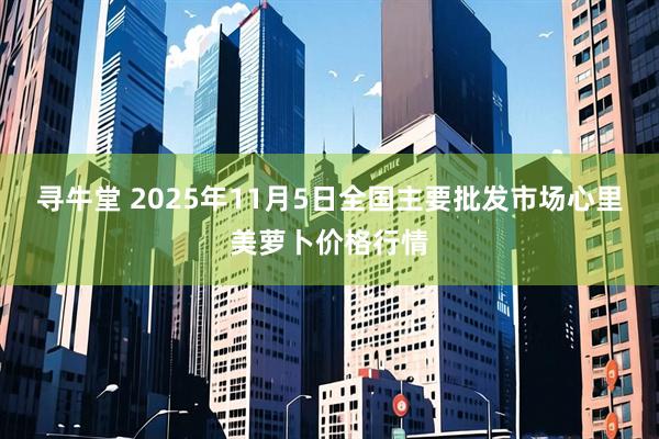 寻牛堂 2025年11月5日全国主要批发市场心里美萝卜价格行情